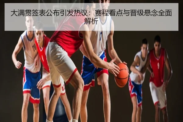 大满贯签表公布引发热议：赛程看点与晋级悬念全面解析