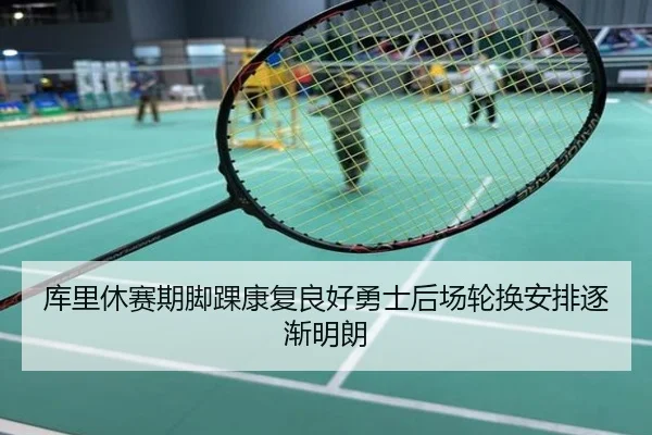 库里休赛期脚踝康复良好勇士后场轮换安排逐渐明朗
