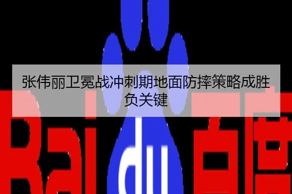 张伟丽卫冕战冲刺期地面防摔策略成胜负关键