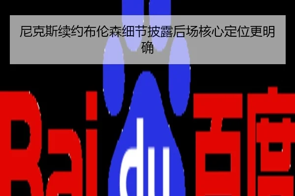 尼克斯续约布伦森细节披露后场核心定位更明确