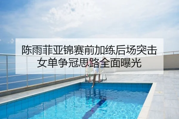 陈雨菲亚锦赛前加练后场突击 女单争冠思路全面曝光