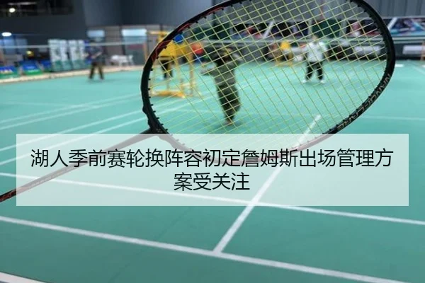 湖人季前赛轮换阵容初定詹姆斯出场管理方案受关注
