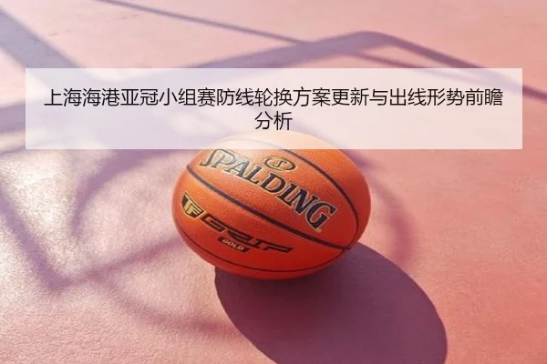 上海海港亚冠小组赛防线轮换方案更新与出线形势前瞻分析